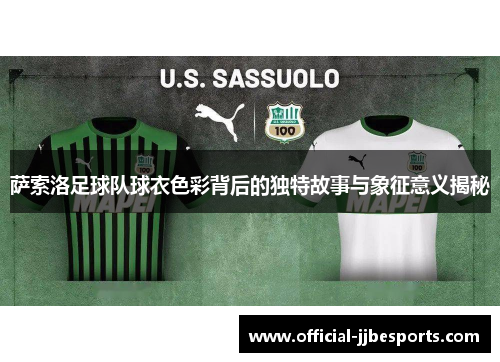 萨索洛足球队球衣色彩背后的独特故事与象征意义揭秘