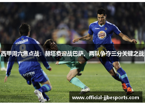 西甲周六焦点战：赫塔费迎战巴萨，两队争夺三分关键之战