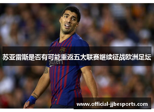苏亚雷斯是否有可能重返五大联赛继续征战欧洲足坛