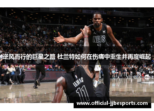 逆风而行的巨星之路 杜兰特如何在伤痛中重生并再度崛起