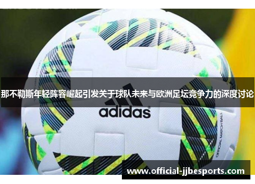 那不勒斯年轻阵容崛起引发关于球队未来与欧洲足坛竞争力的深度讨论
