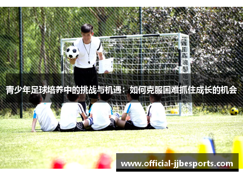 青少年足球培养中的挑战与机遇：如何克服困难抓住成长的机会