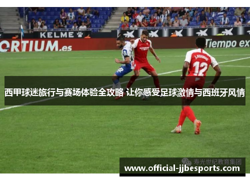 西甲球迷旅行与赛场体验全攻略 让你感受足球激情与西班牙风情