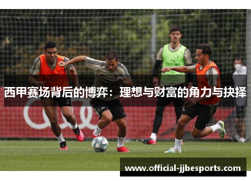 西甲赛场背后的博弈：理想与财富的角力与抉择