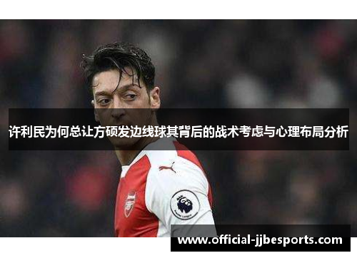 许利民为何总让方硕发边线球其背后的战术考虑与心理布局分析