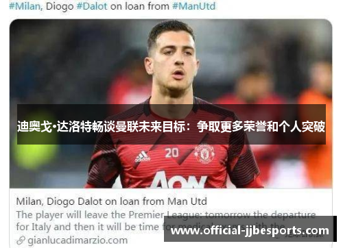 迪奥戈·达洛特畅谈曼联未来目标：争取更多荣誉和个人突破