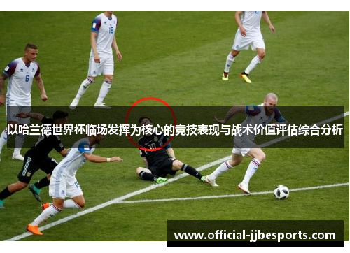 以哈兰德世界杯临场发挥为核心的竞技表现与战术价值评估综合分析