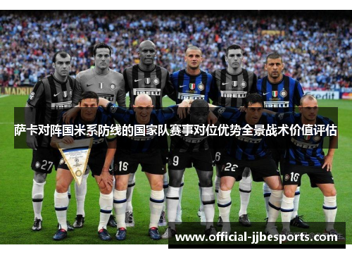 萨卡对阵国米系防线的国家队赛事对位优势全景战术价值评估