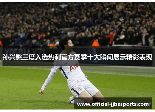 孙兴慜三度入选热刺官方赛季十大瞬间展示精彩表现