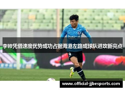 李帅凭借速度优势成功占据海港左路成球队进攻新亮点