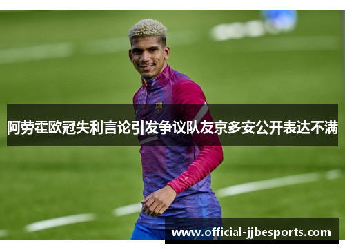 阿劳霍欧冠失利言论引发争议队友京多安公开表达不满