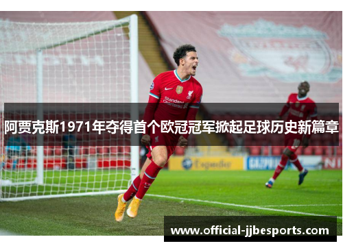 阿贾克斯1971年夺得首个欧冠冠军掀起足球历史新篇章