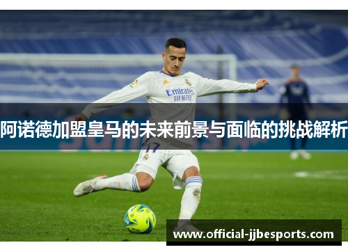 阿诺德加盟皇马的未来前景与面临的挑战解析
