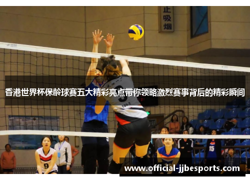 香港世界杯保龄球赛五大精彩亮点带你领略激烈赛事背后的精彩瞬间