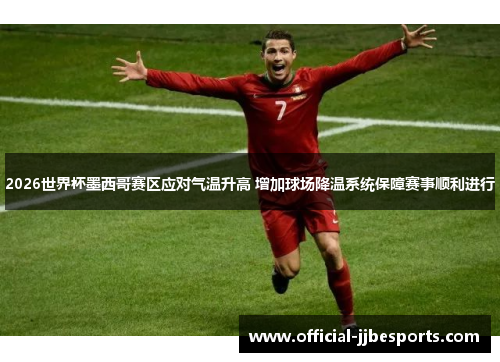 2026世界杯墨西哥赛区应对气温升高 增加球场降温系统保障赛事顺利进行