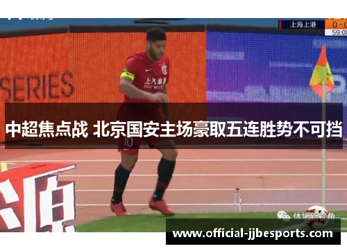 中超焦点战 北京国安主场豪取五连胜势不可挡
