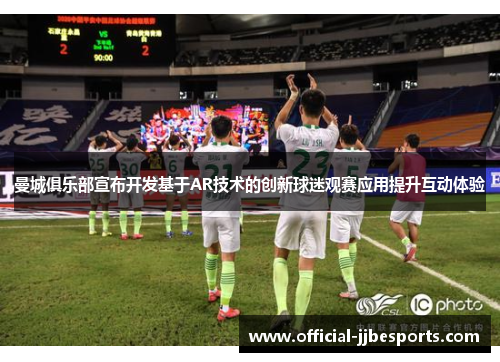 曼城俱乐部宣布开发基于AR技术的创新球迷观赛应用提升互动体验