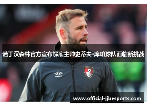 诺丁汉森林官方宣布解雇主帅史蒂夫·库珀球队面临新挑战