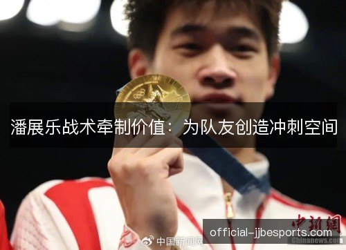 潘展乐战术牵制价值：为队友创造冲刺空间