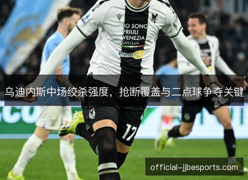 乌迪内斯中场绞杀强度，抢断覆盖与二点球争夺关键