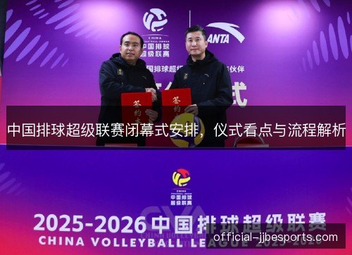中国排球超级联赛闭幕式安排，仪式看点与流程解析